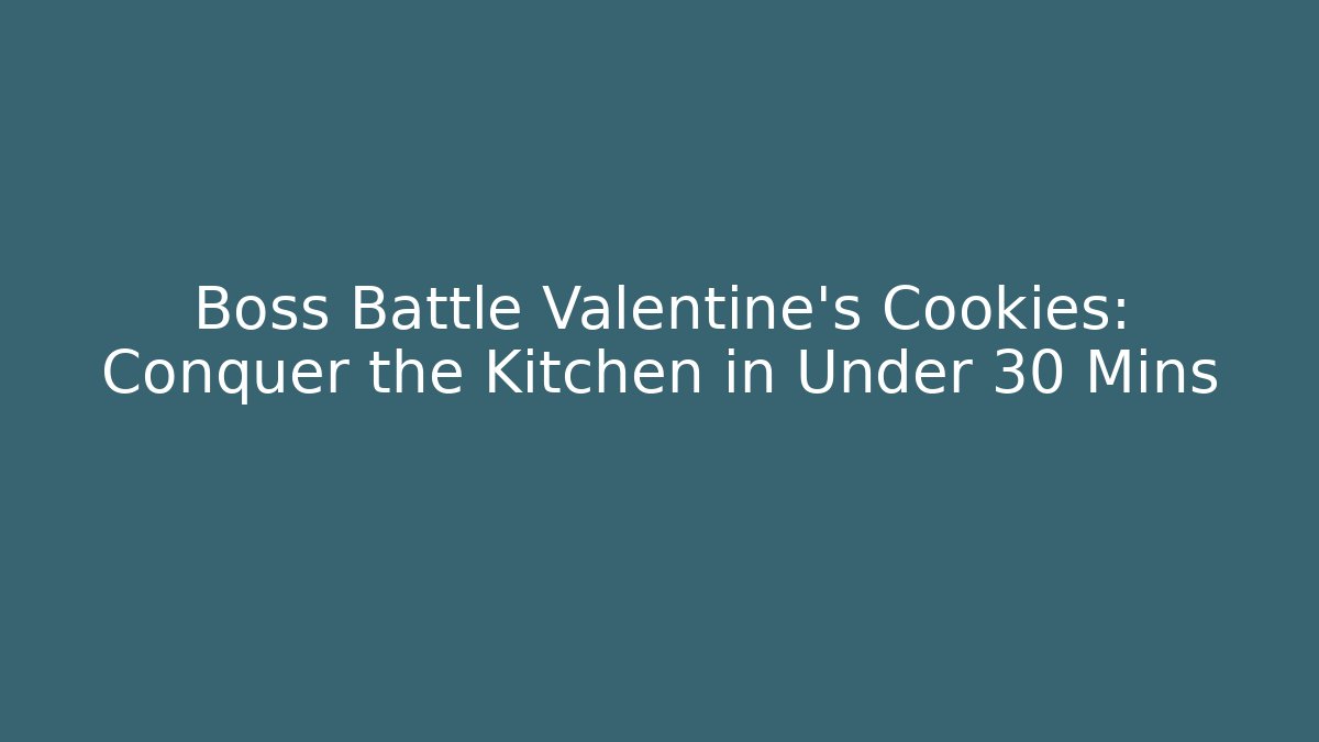 Boss Battle Valentine's Cookies: Conquer the Kitchen in Under 30 Mins