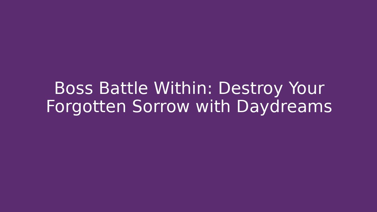 Boss Battle Within: Destroy Your Forgotten Sorrow with Daydreams