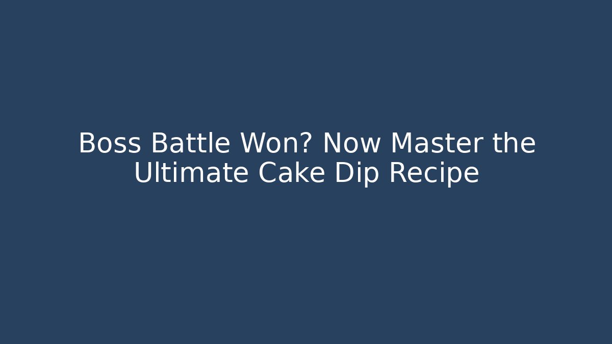 Boss Battle Won? Now Master the Ultimate Cake Dip Recipe