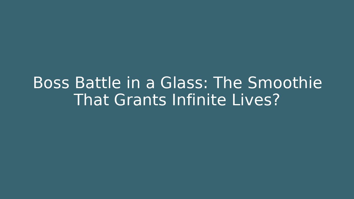 Boss Battle in a Glass: The Smoothie That Grants Infinite Lives?