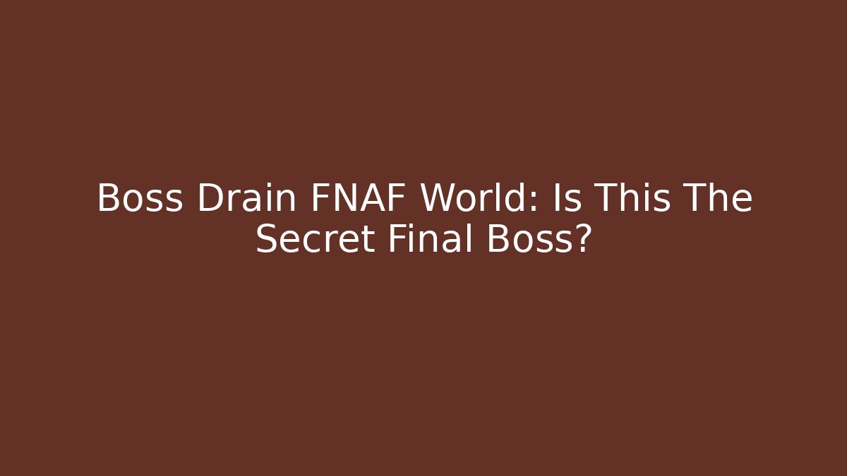 Boss Drain FNAF World: Is This The Secret Final Boss?