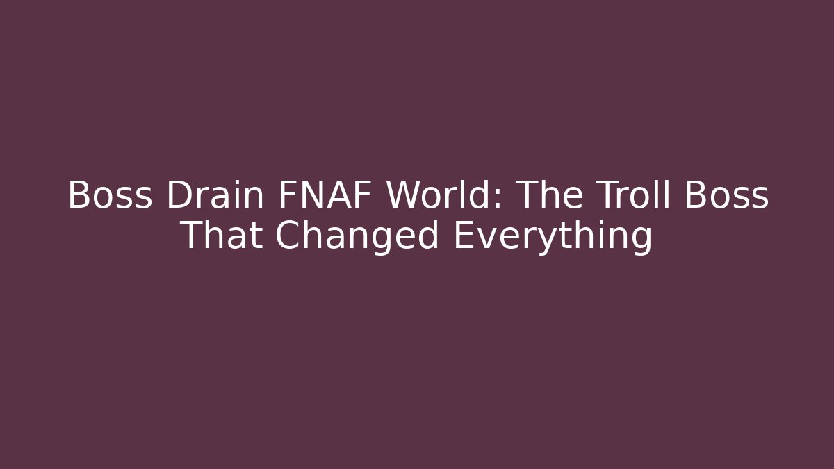 Boss Drain FNAF World: The Troll Boss That Changed Everything