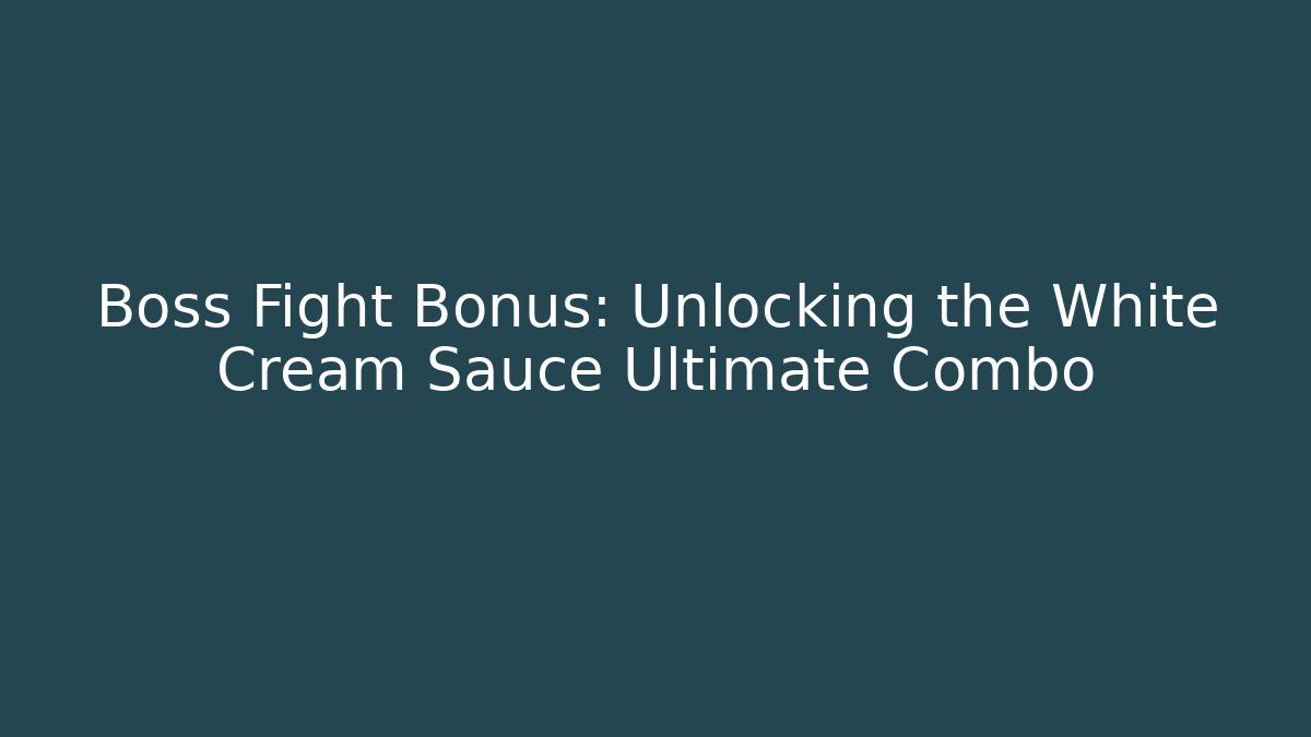 Boss Fight Bonus: Unlocking the White Cream Sauce Ultimate Combo