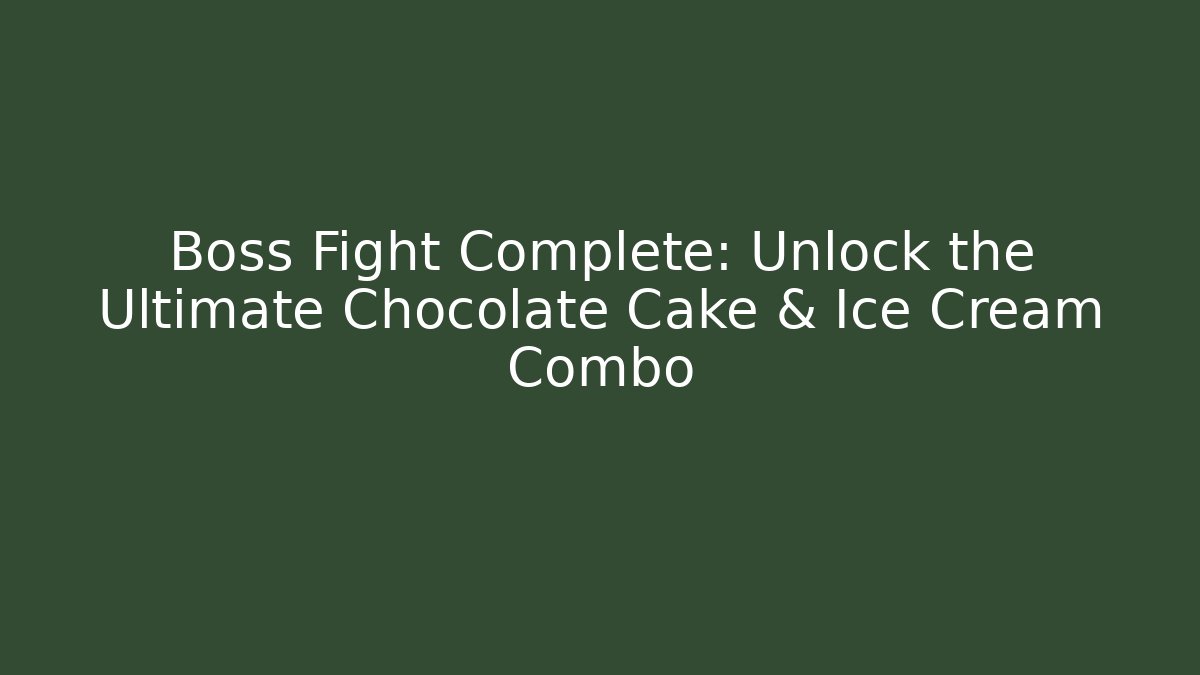 Boss Fight Complete: Unlock the Ultimate Chocolate Cake & Ice Cream Combo
