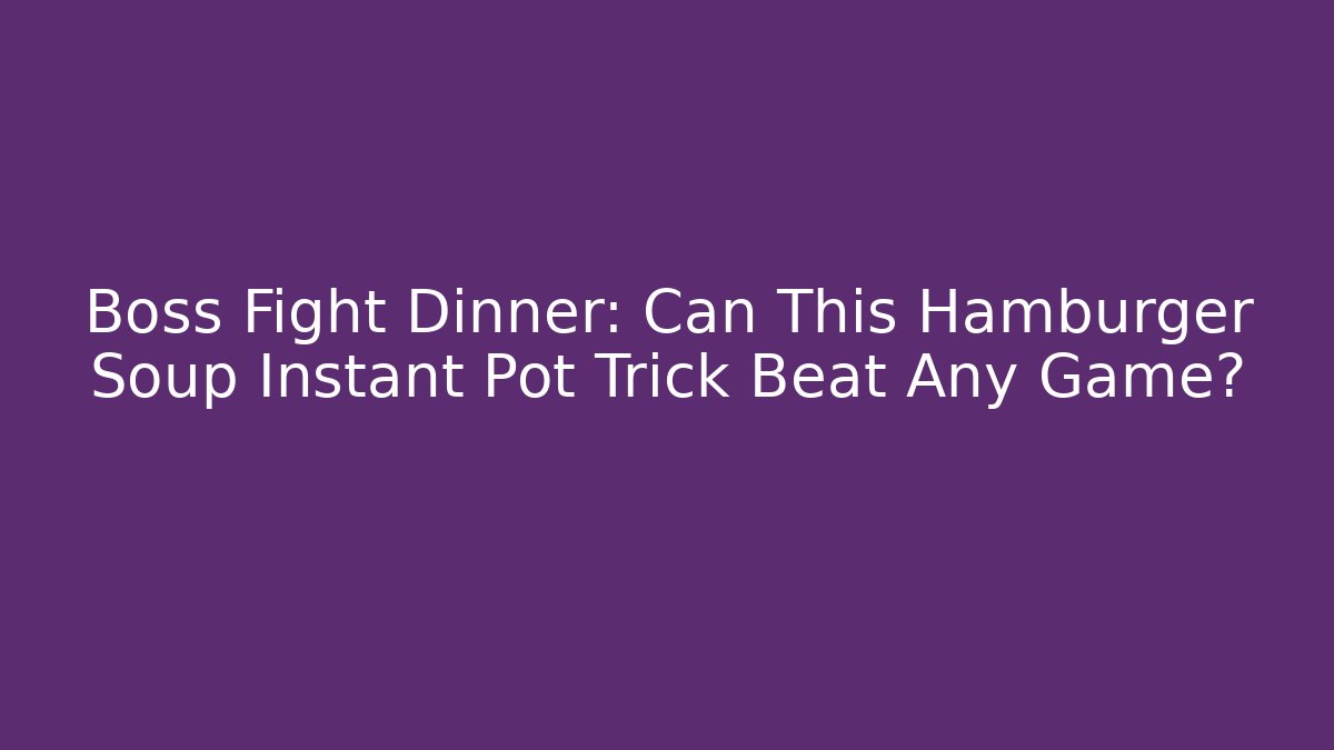 Boss Fight Dinner: Can This Hamburger Soup Instant Pot Trick Beat Any Game?
