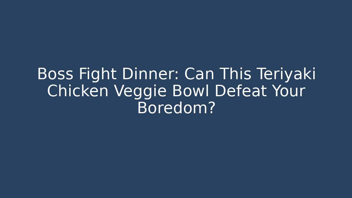 Boss Fight Dinner: Can This Teriyaki Chicken Veggie Bowl Defeat Your Boredom?