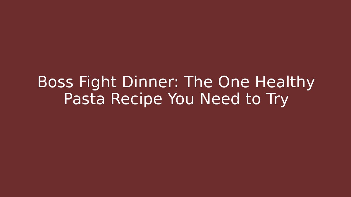 Boss Fight Dinner: The One Healthy Pasta Recipe You Need to Try