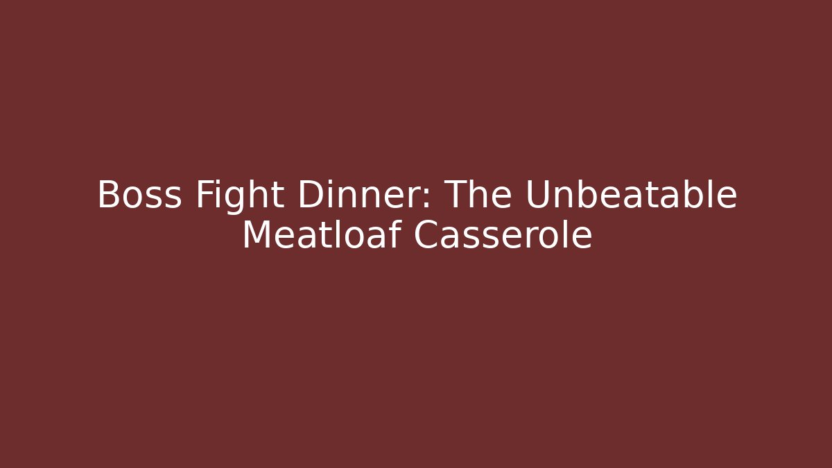 Boss Fight Dinner: The Unbeatable Meatloaf Casserole