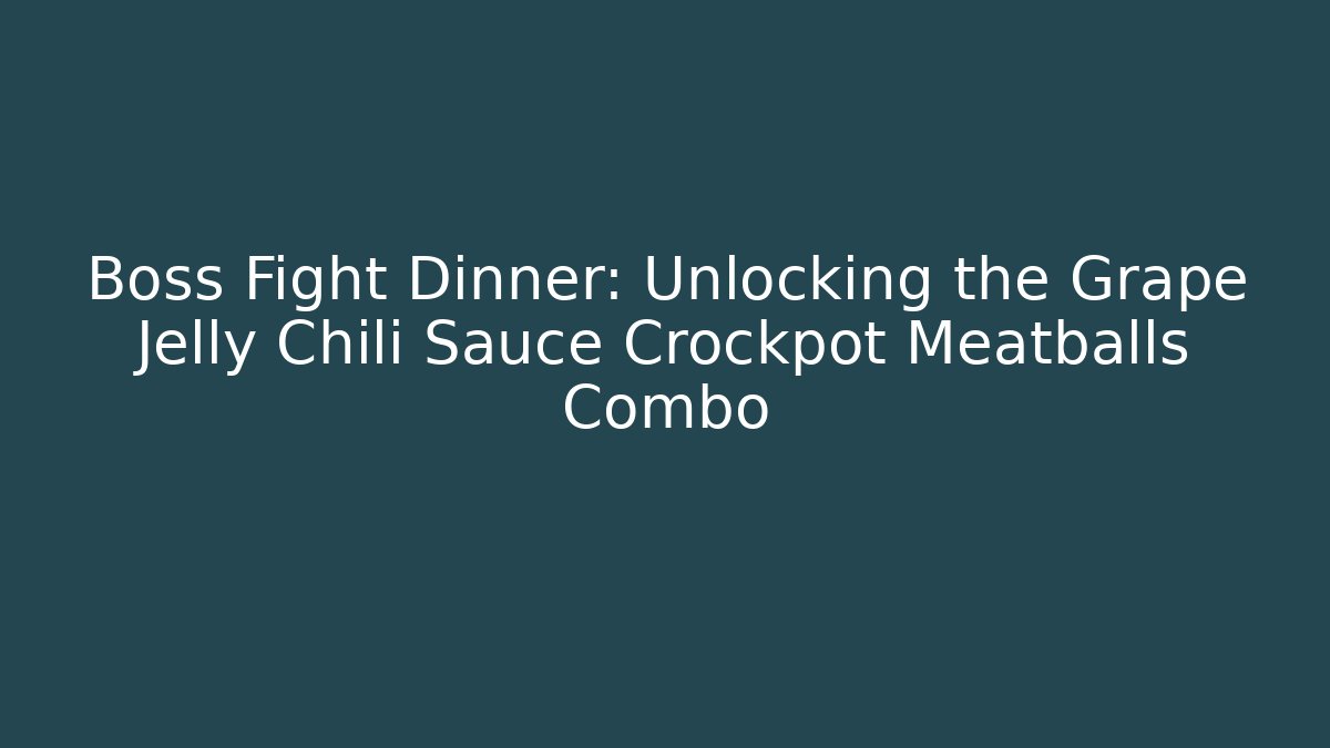 Boss Fight Dinner: Unlocking the Grape Jelly Chili Sauce Crockpot Meatballs Combo