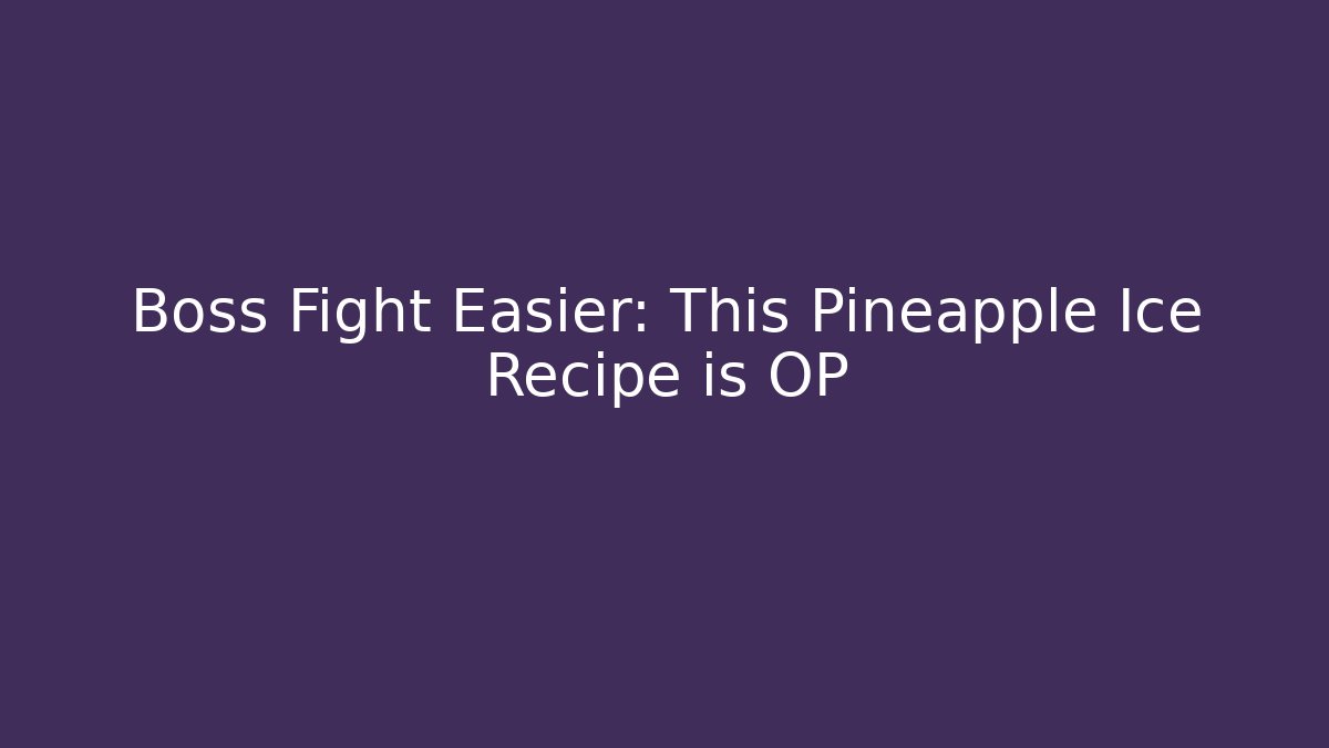 Boss Fight Easier: This Pineapple Ice Recipe is OP