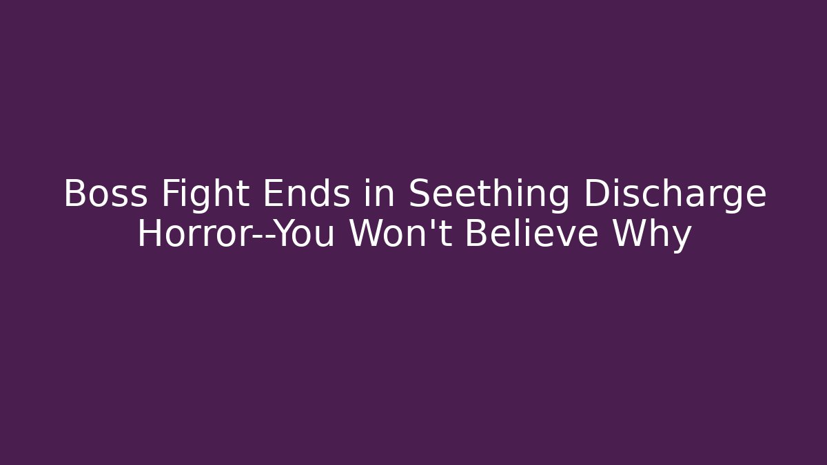 Boss Fight Ends in Seething Discharge Horror—You Won't Believe Why