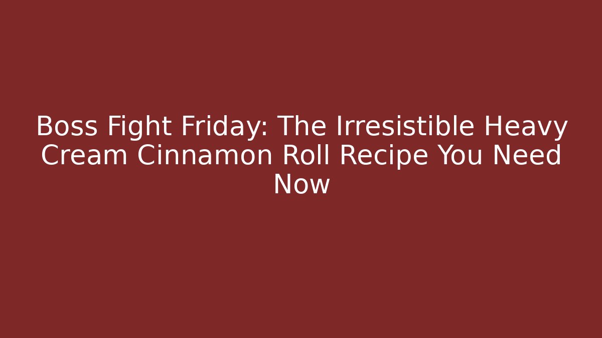 Boss Fight Friday: The Irresistible Heavy Cream Cinnamon Roll Recipe You Need Now