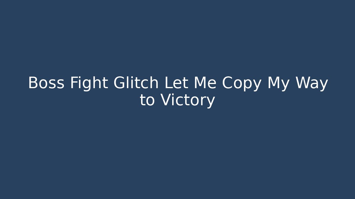 Boss Fight Glitch Let Me Copy My Way to Victory