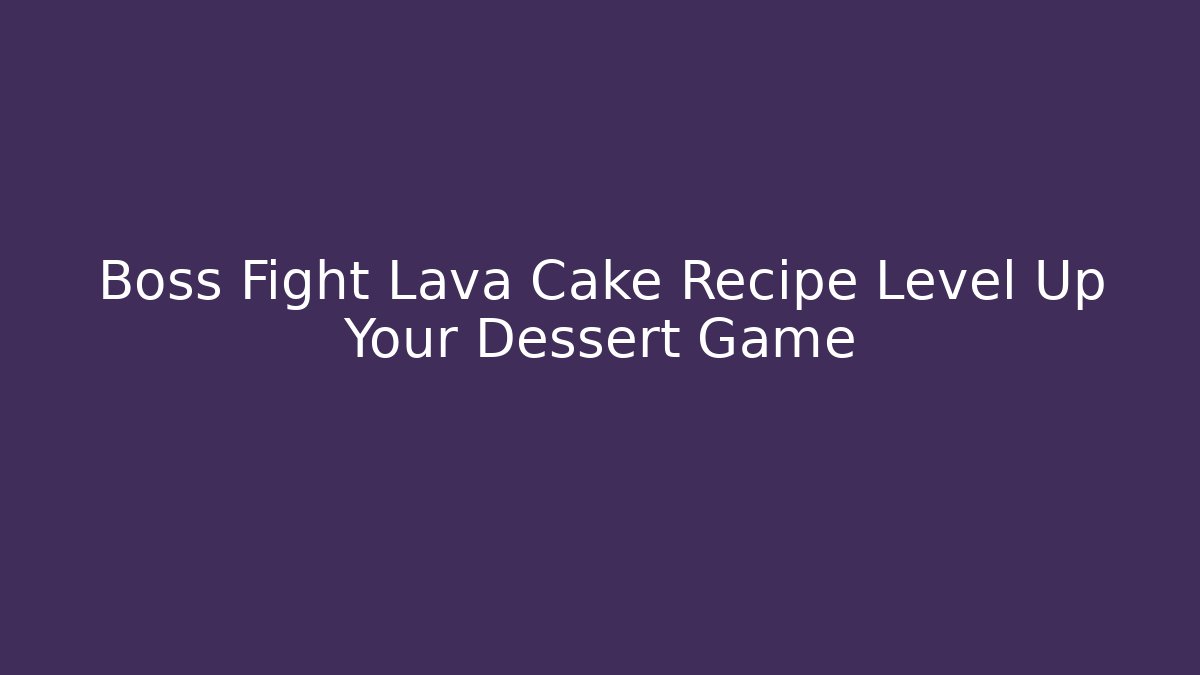 Boss Fight Lava Cake Recipe Level Up Your Dessert Game