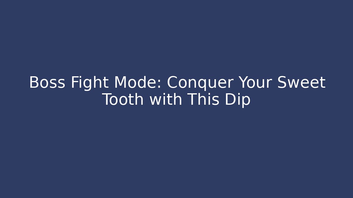 Boss Fight Mode: Conquer Your Sweet Tooth with This Dip