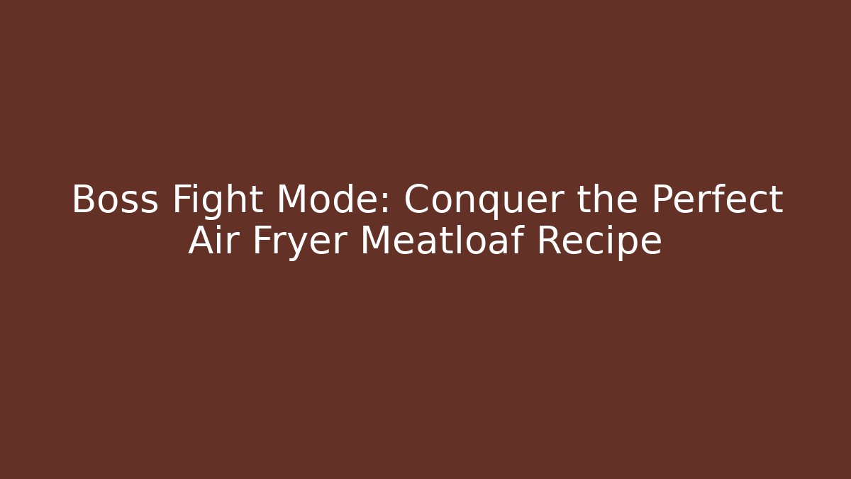 Boss Fight Mode: Conquer the Perfect Air Fryer Meatloaf Recipe - Felix Cat Insurance