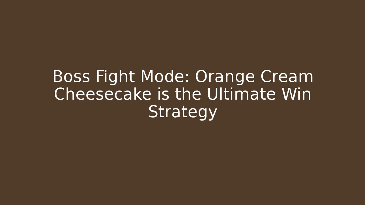 Boss Fight Mode: Orange Cream Cheesecake is the Ultimate Win Strategy