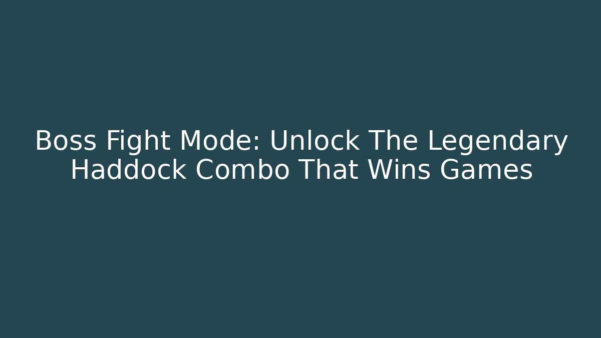 Boss Fight Mode: Unlock The Legendary Haddock Combo That Wins Games