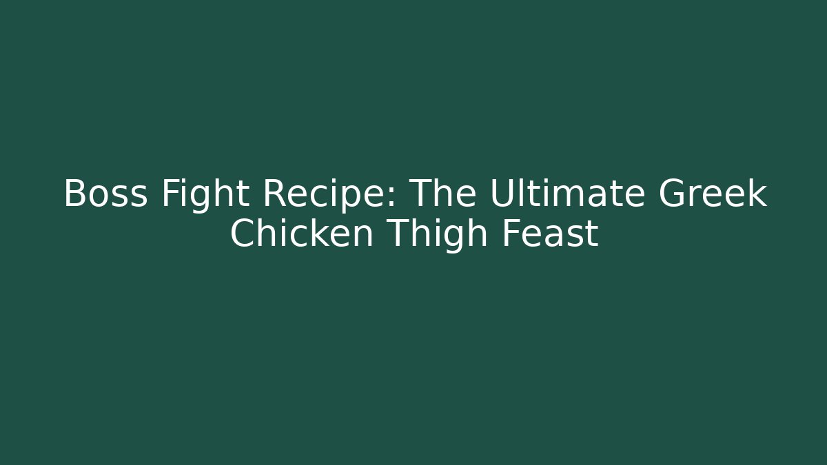 Boss Fight Recipe: The Ultimate Greek Chicken Thigh Feast
