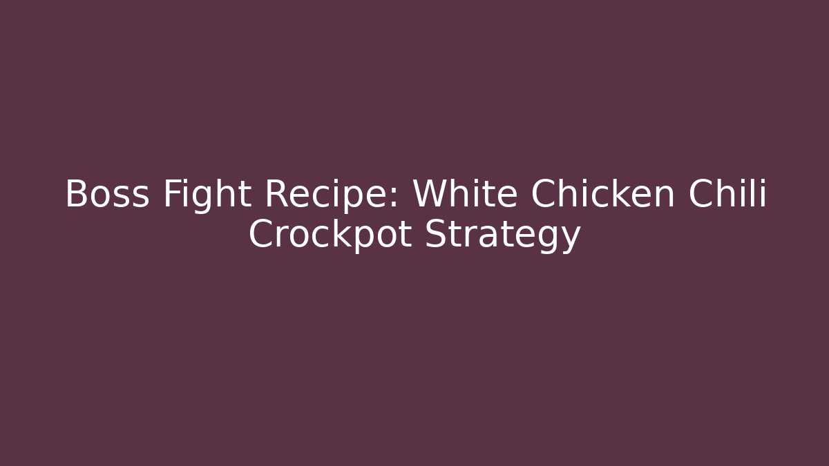 Boss Fight Recipe: White Chicken Chili Crockpot Strategy