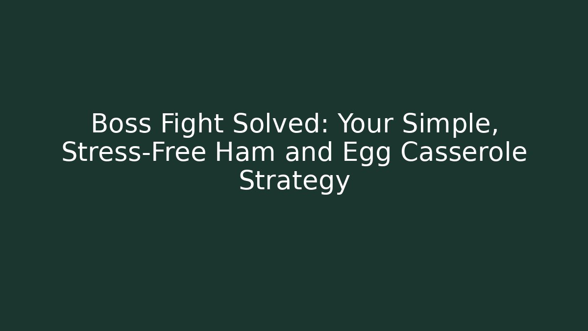 Boss Fight Solved: Your Simple, Stress-Free Ham and Egg Casserole Strategy