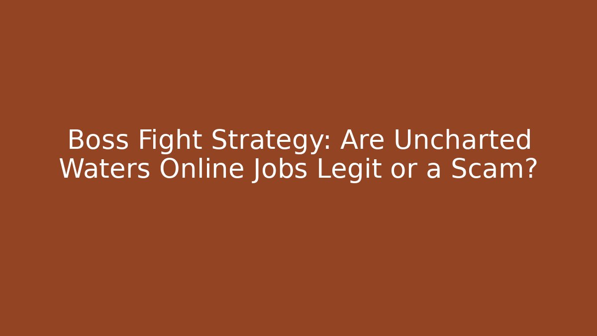 Boss Fight Strategy: Are Uncharted Waters Online Jobs Legit or a Scam?