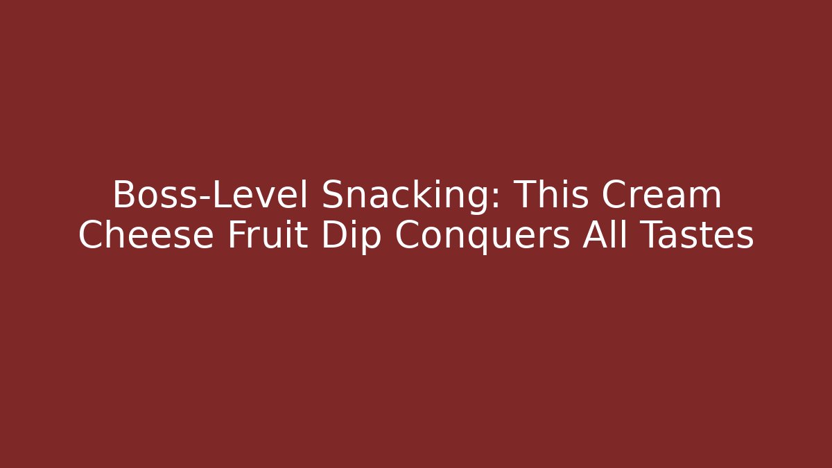 Boss-Level Snacking: This Cream Cheese Fruit Dip Conquers All Tastes