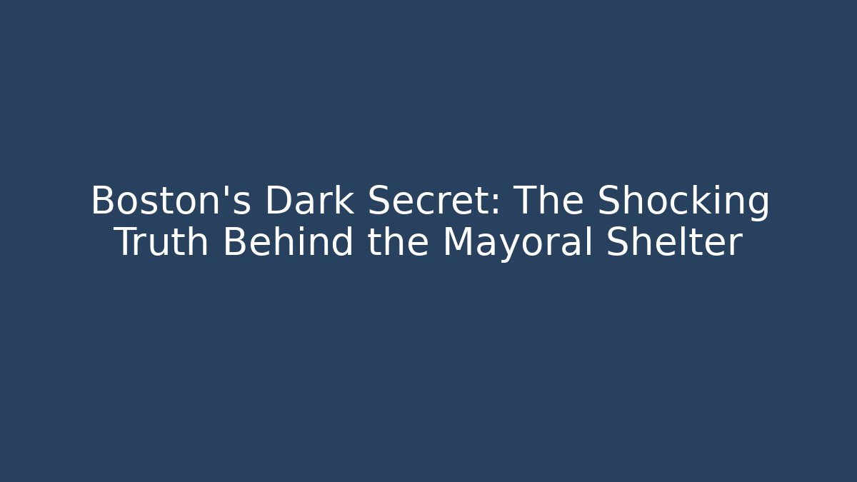 Boston's Dark Secret: The Shocking Truth Behind the Mayoral Shelter