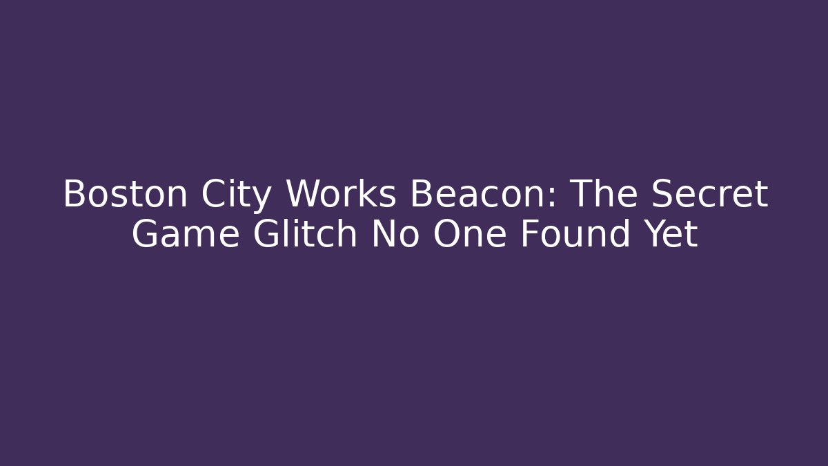 Boston City Works Beacon: The Secret Game Glitch No One Found Yet