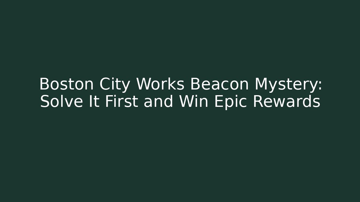 Boston City Works Beacon Mystery: Solve It First and Win Epic Rewards