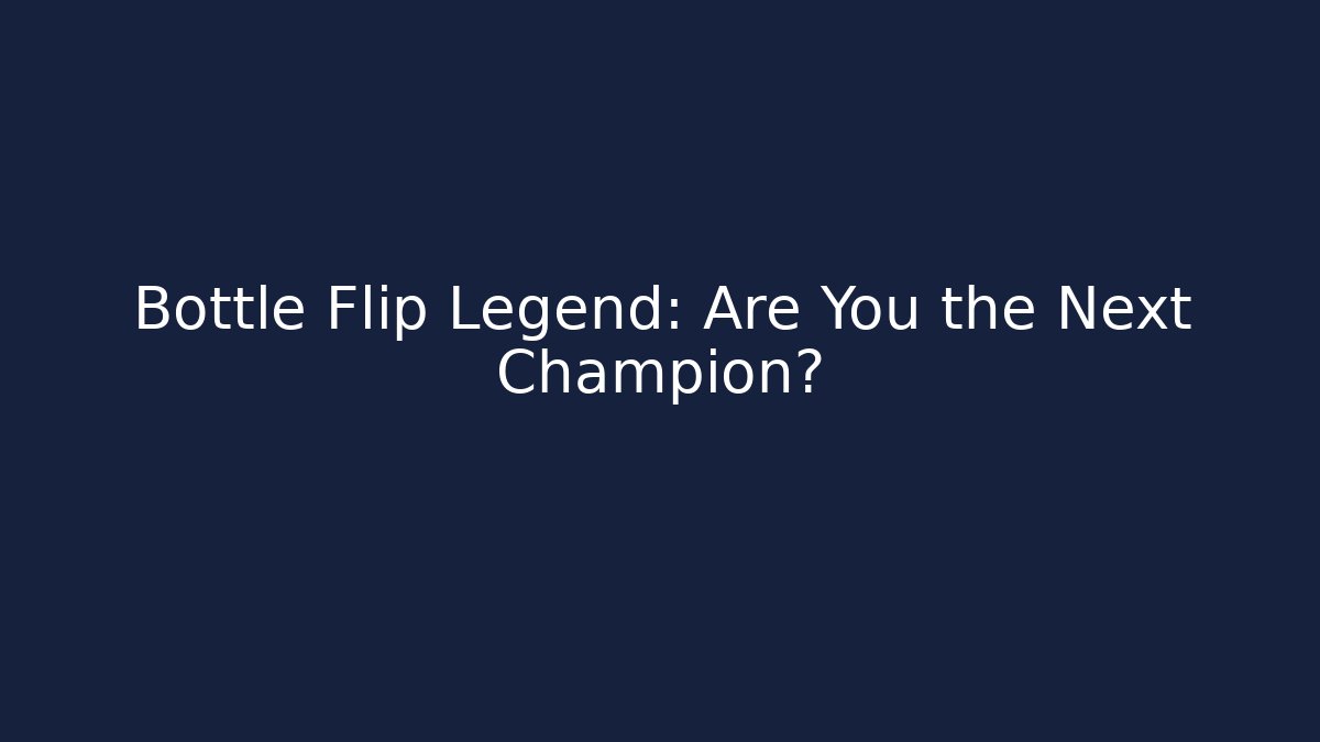 Bottle Flip Legend: Are You the Next Champion?