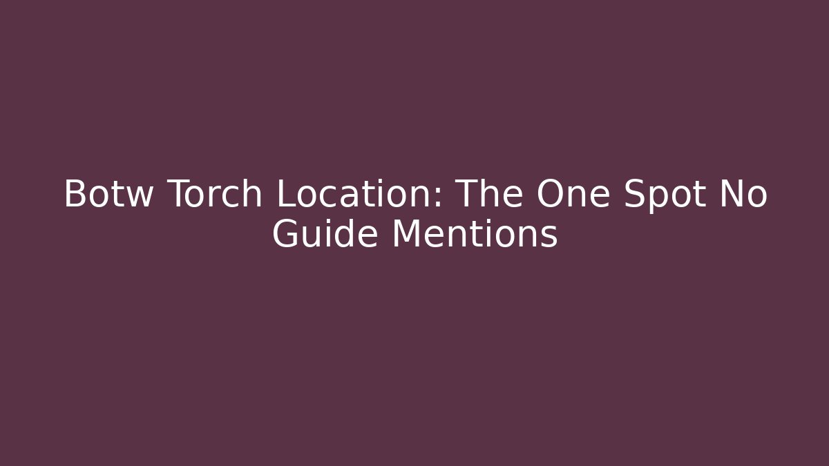 Botw Torch Location: The One Spot No Guide Mentions - Felix Cat Insurance