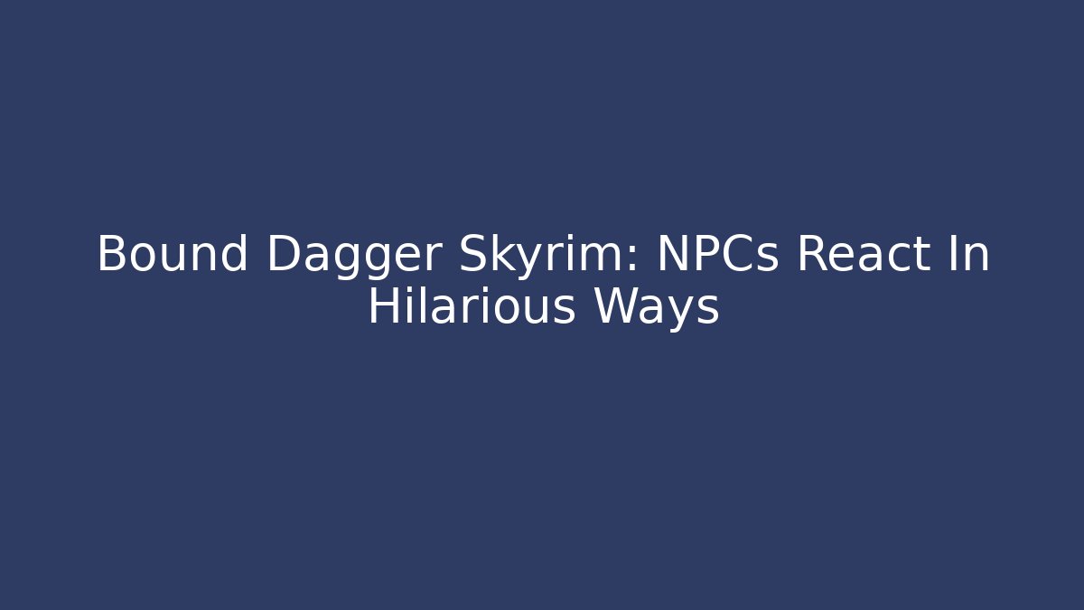 Bound Dagger Skyrim: NPCs React In Hilarious Ways - Felix Cat Insurance