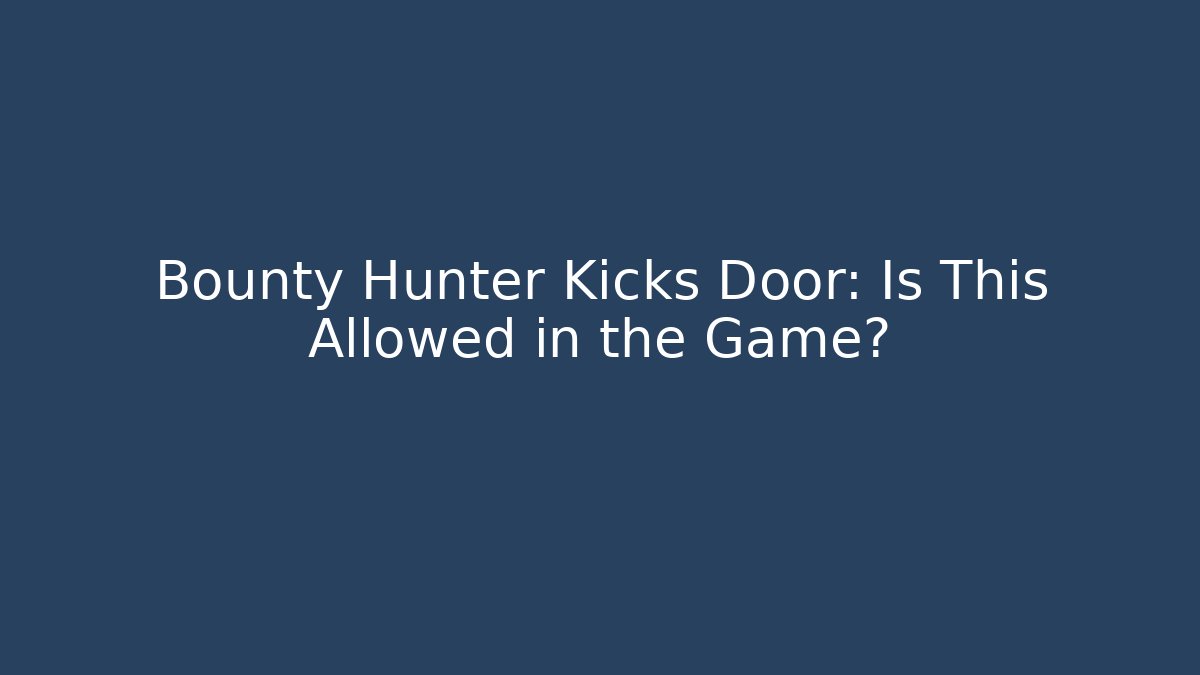 Bounty Hunter Kicks Door: Is This Allowed in the Game?