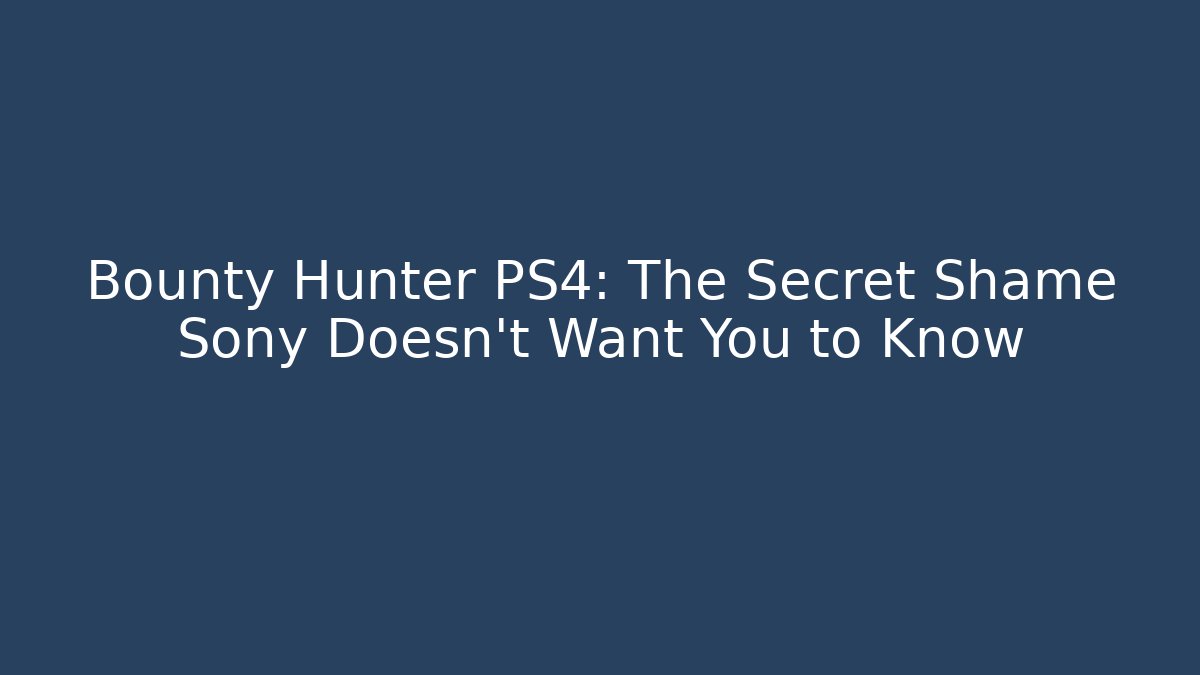 Bounty Hunter PS4: The Secret Shame Sony Doesn't Want You to Know
