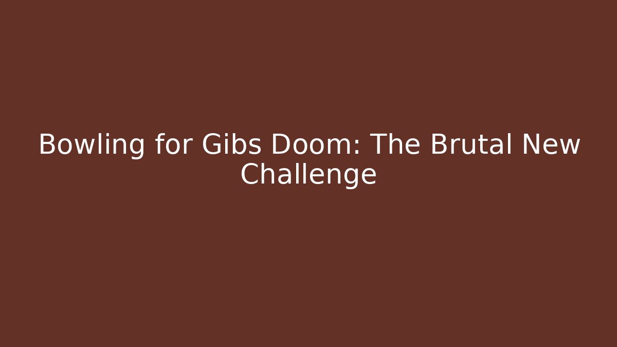 Bowling for Gibs Doom: The Brutal New Challenge