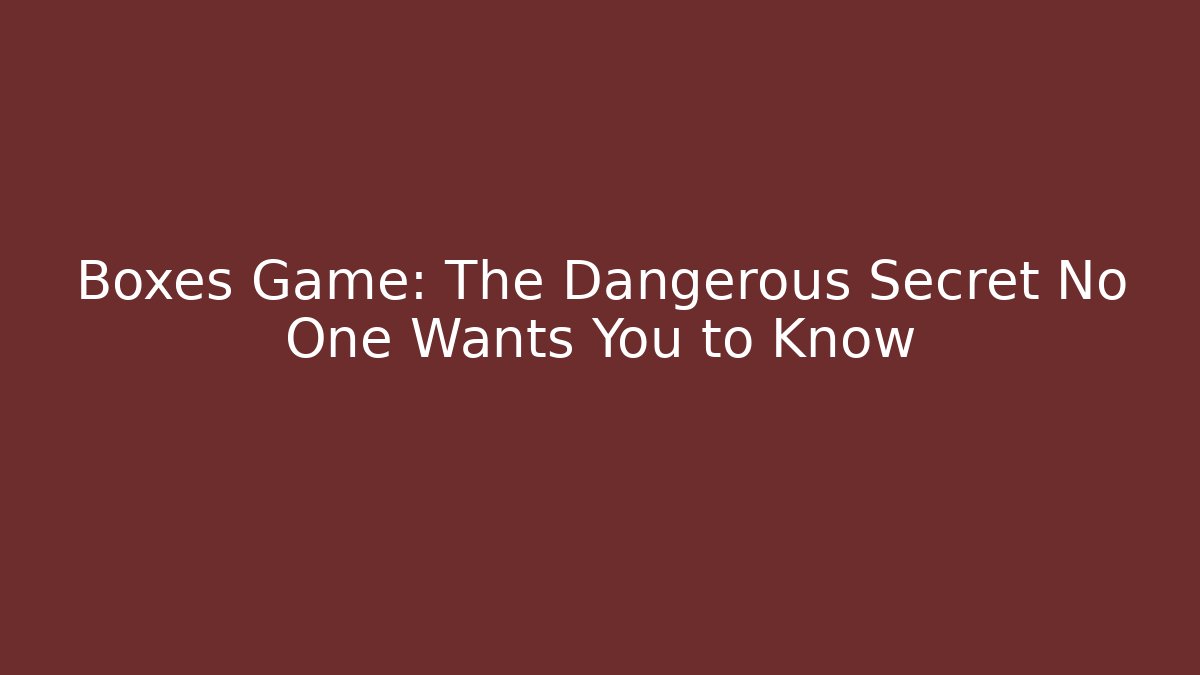 Boxes Game: The Dangerous Secret No One Wants You to Know