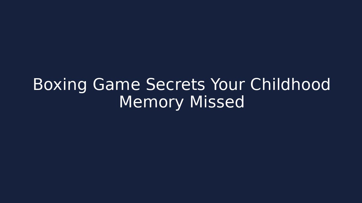 Boxing Game Secrets Your Childhood Memory Missed