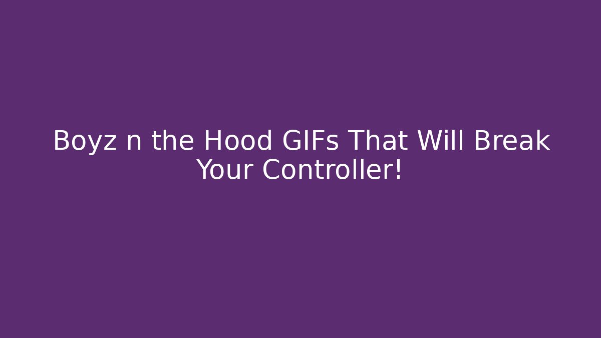 Boyz n the Hood GIFs That Will Break Your Controller!