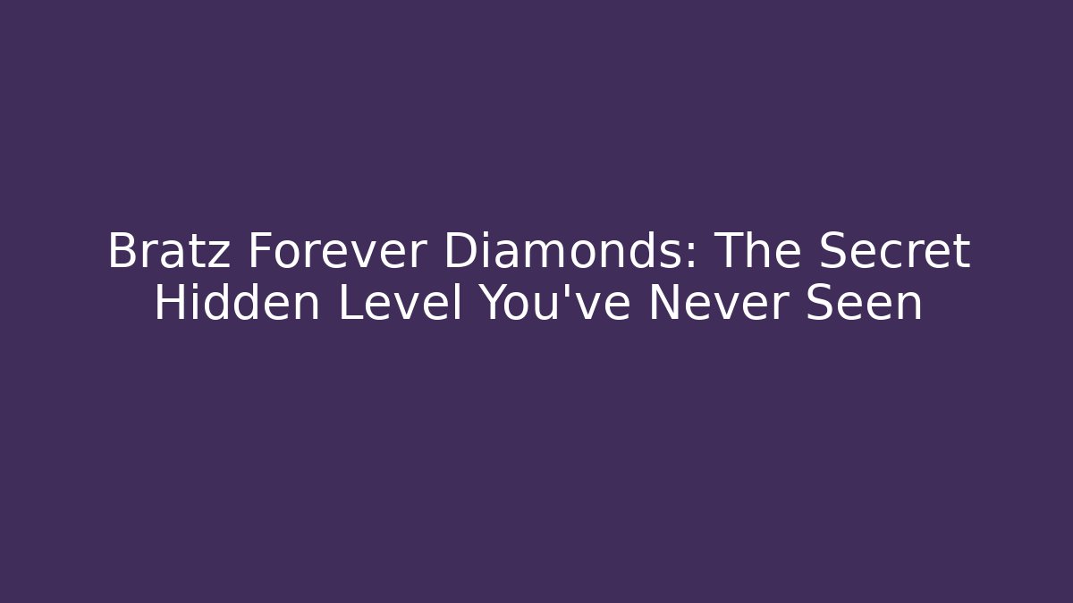 Bratz Forever Diamonds: The Secret Hidden Level You’ve Never Seen