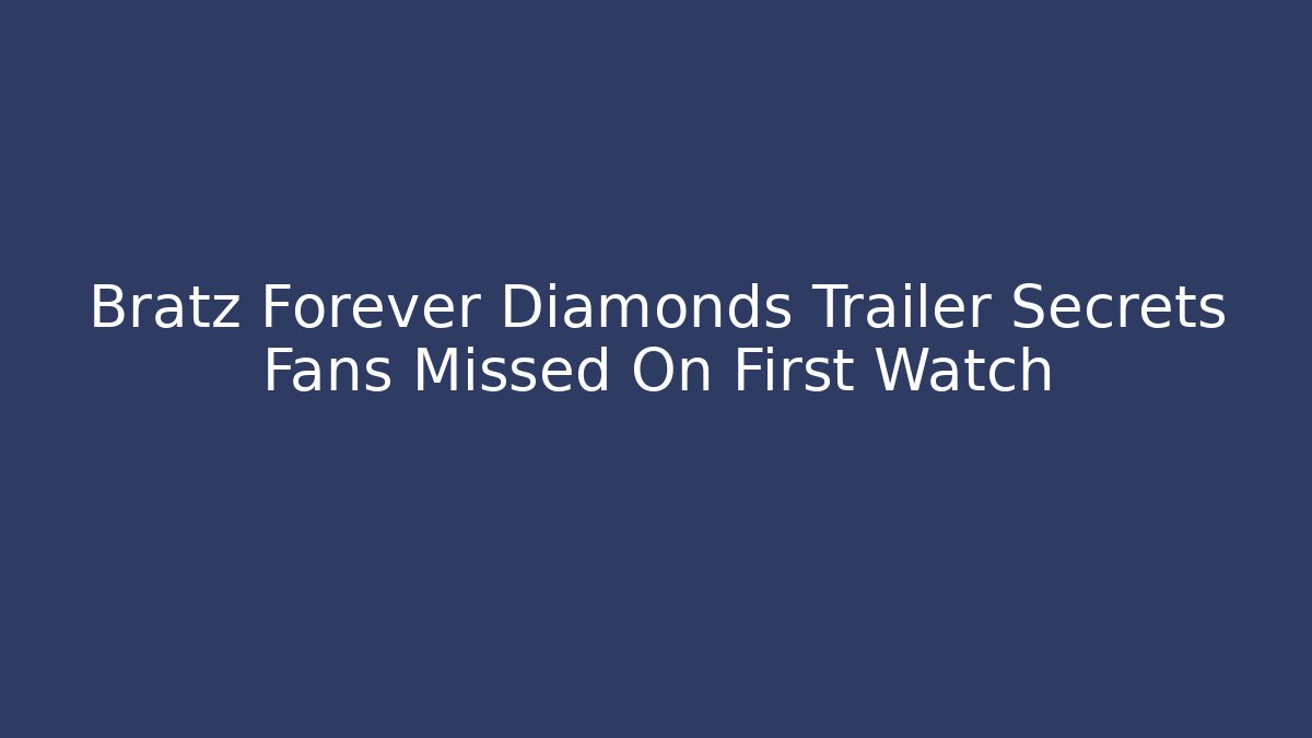 Bratz Forever Diamonds Trailer Secrets Fans Missed On First Watch