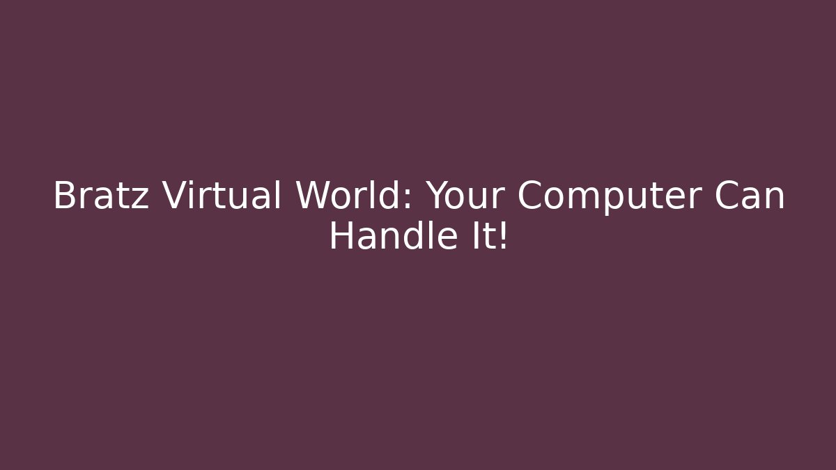 Bratz Virtual World: Your Computer Can Handle It!
