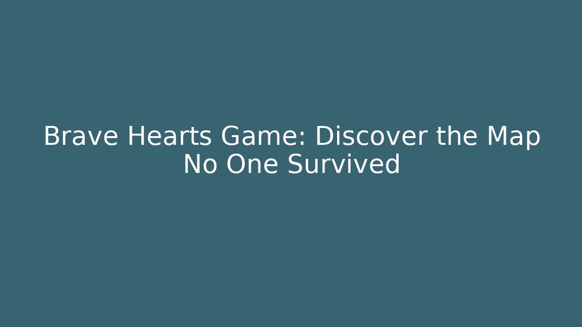 Brave Hearts Game: Discover the Map No One Survived