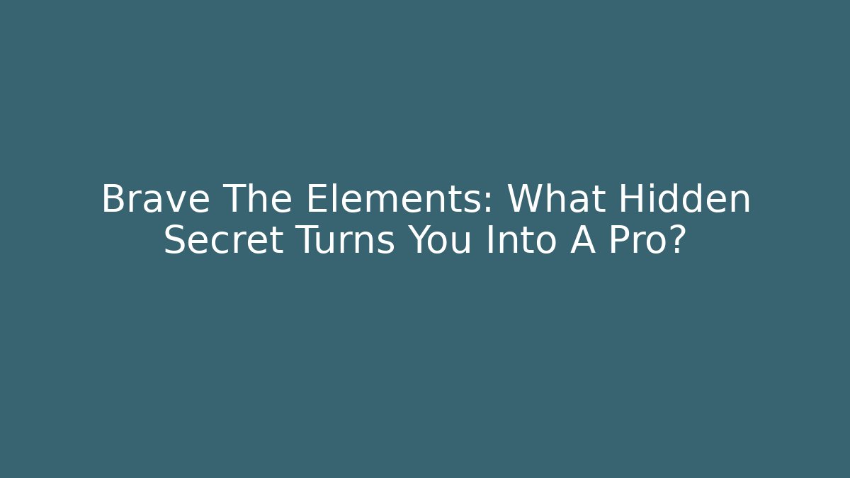 Brave The Elements: What Hidden Secret Turns You Into A Pro?