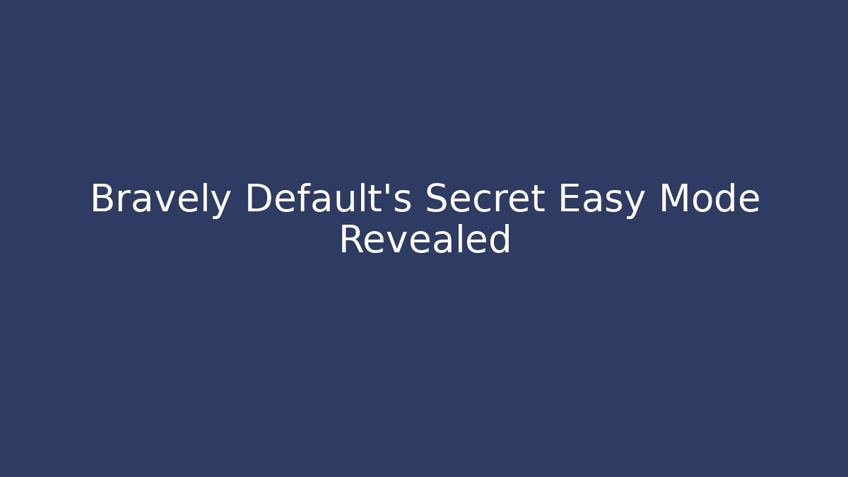 Bravely Default's Secret Easy Mode Revealed