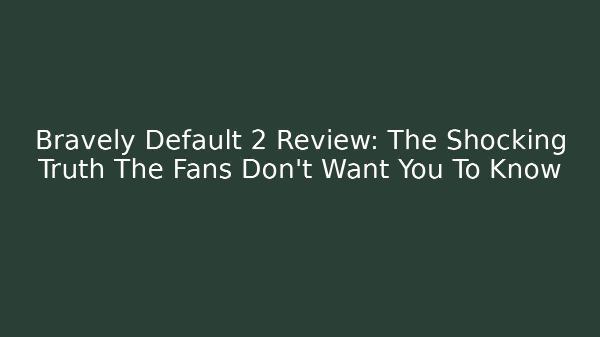 Bravely Default 2 Review: The Shocking Truth The Fans Don't Want You To Know