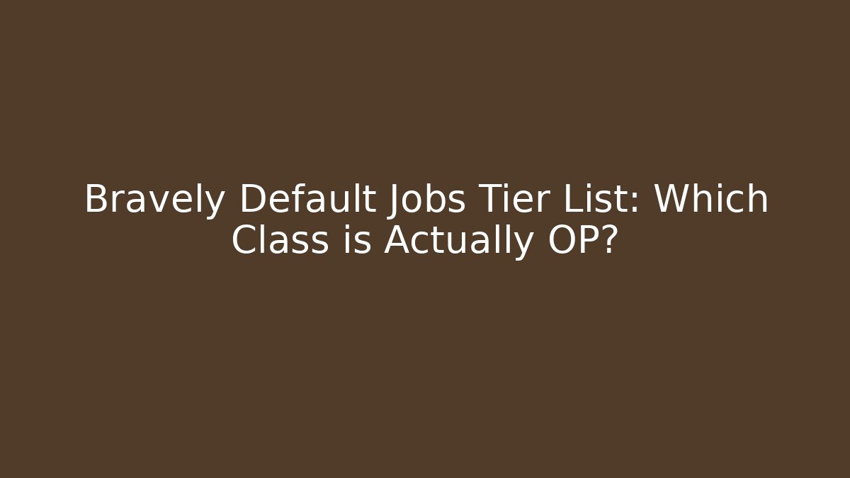 Bravely Default Jobs Tier List: Which Class is Actually OP?