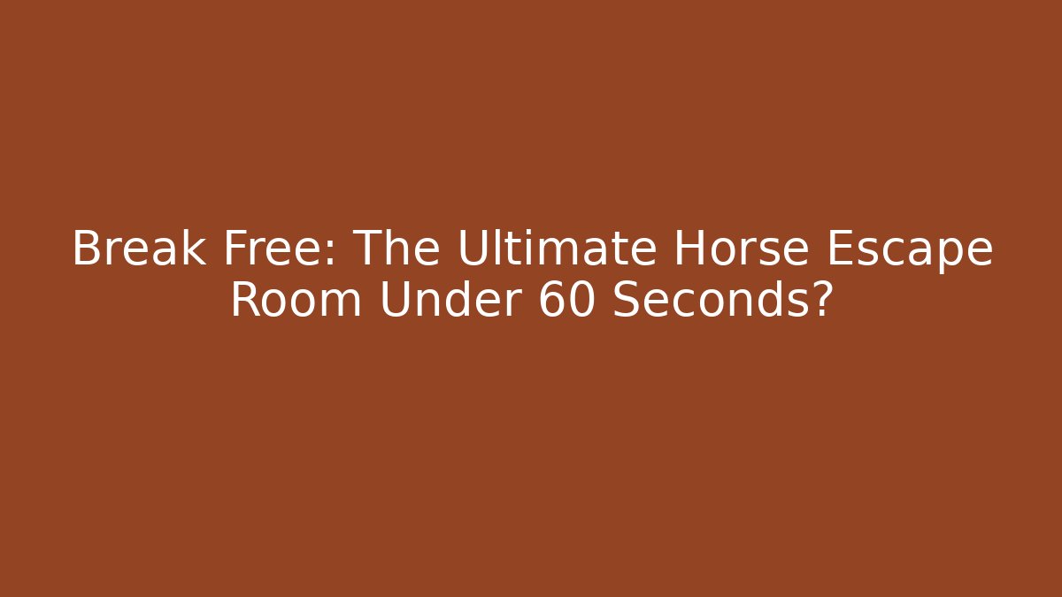 Break Free: The Ultimate Horse Escape Room Under 60 Seconds?