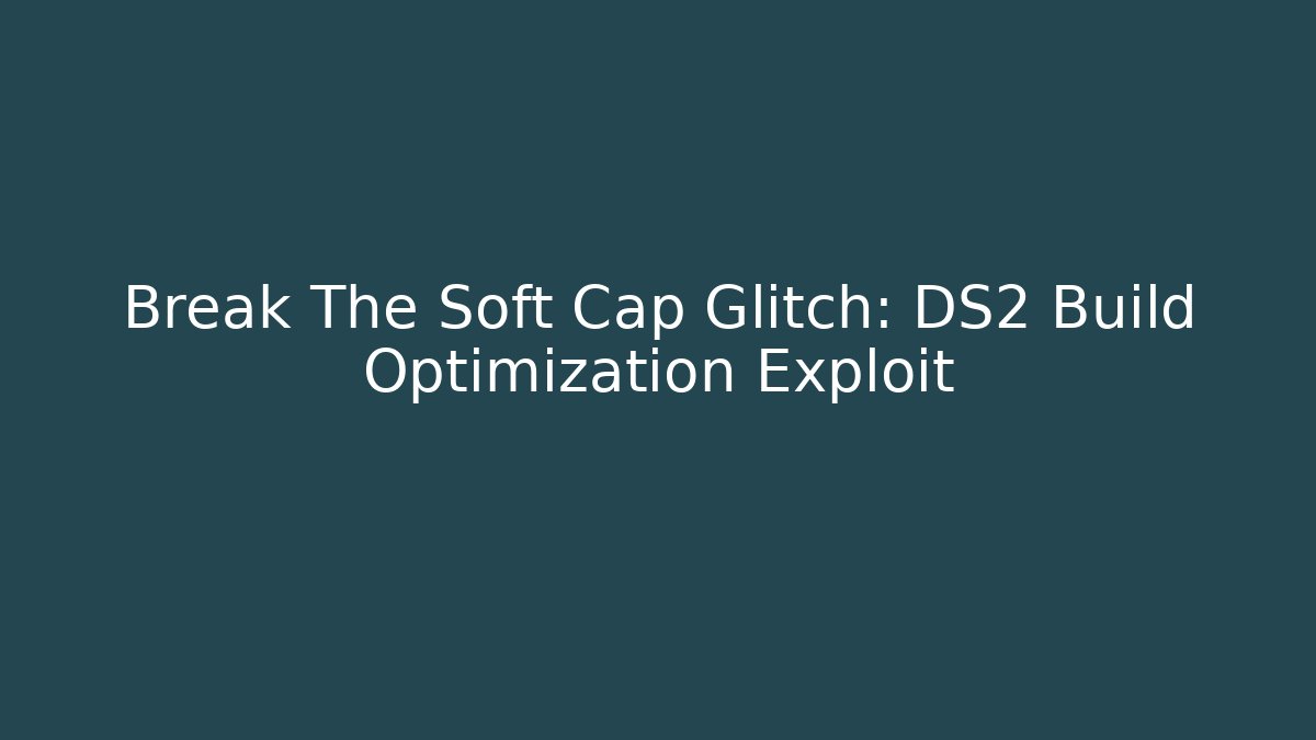 Break The Soft Cap Glitch: DS2 Build Optimization Exploit