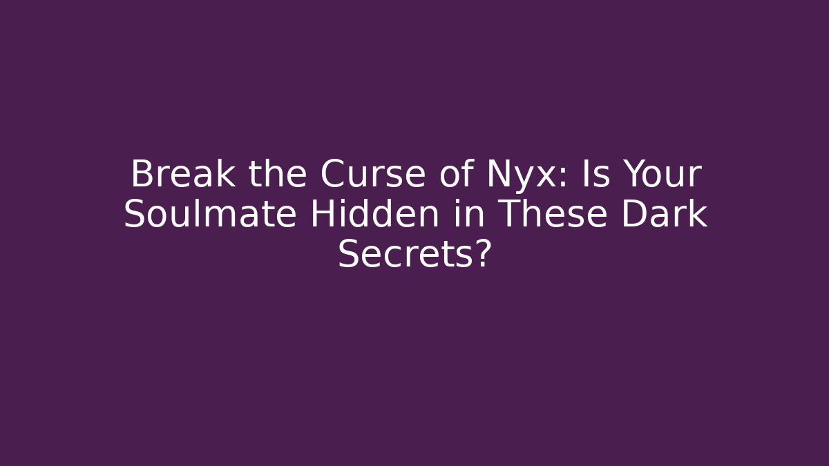 Break the Curse of Nyx: Is Your Soulmate Hidden in These Dark Secrets?